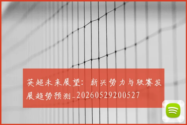 英超未来展望:新兴势力与联赛发展趋势预测_20260529200527