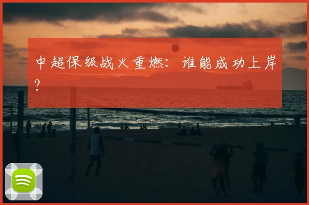 中超保级战火重燃：谁能成功上岸？