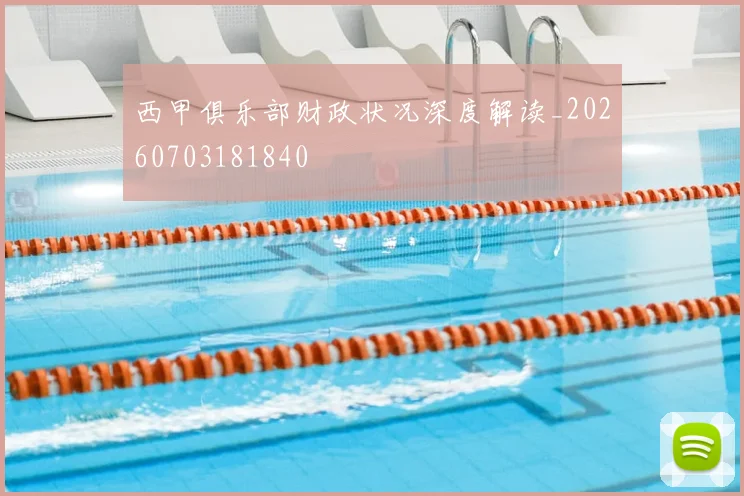西甲俱乐部财政状况深度解读_20260703181840