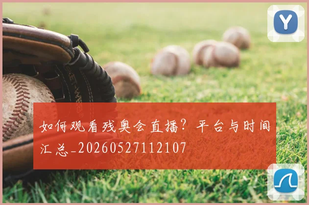 如何观看残奥会直播？平台与时间汇总_20260527112107