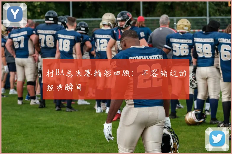 村BA总决赛精彩回顾：不容错过的经典瞬间