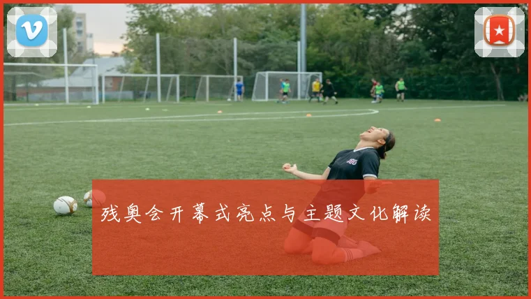 残奥会开幕式亮点与主题文化解读