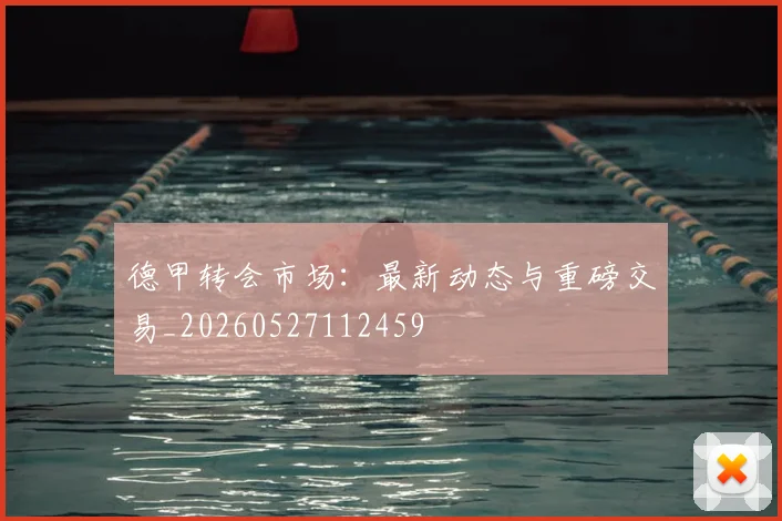 德甲转会市场:最新动态与重磅交易_20260527112459